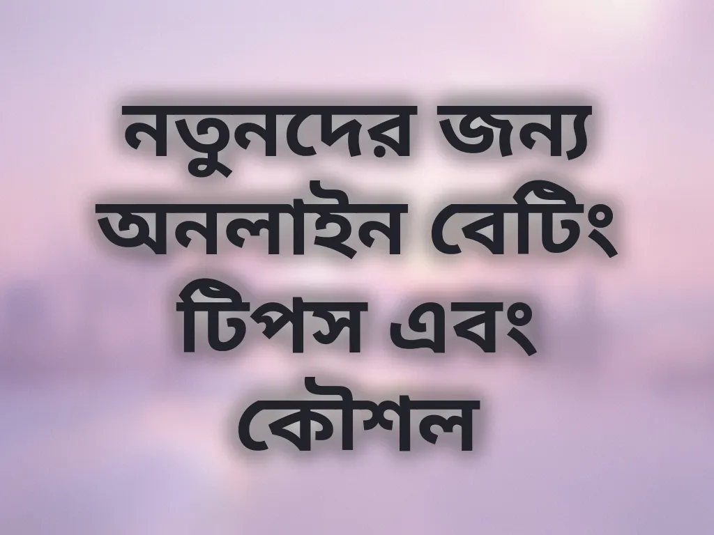 নতুনদের জন্য অনলাইন বেটিং টিপস এবং কৌশল