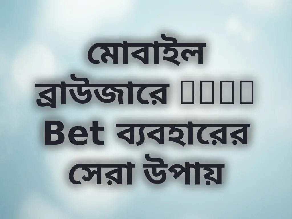 মোবাইল ব্রাউজারে Okay Bet ব্যবহারের সেরা উপায়