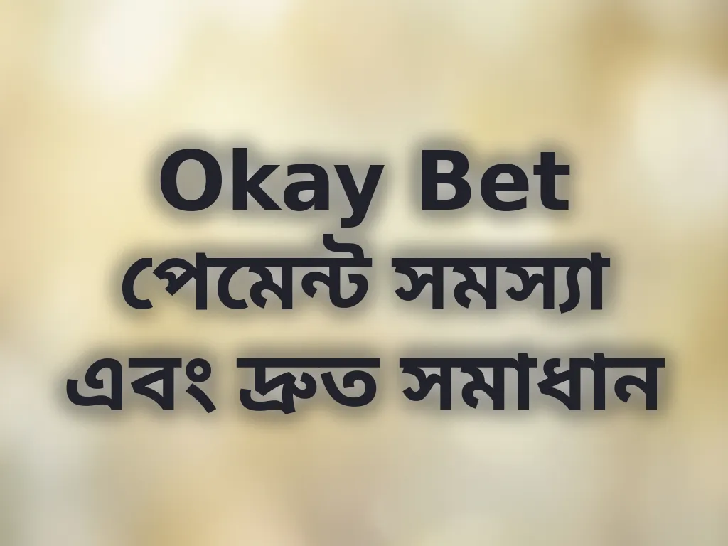Okay Bet পেমেন্ট সমস্যা এবং দ্রুত সমাধান
