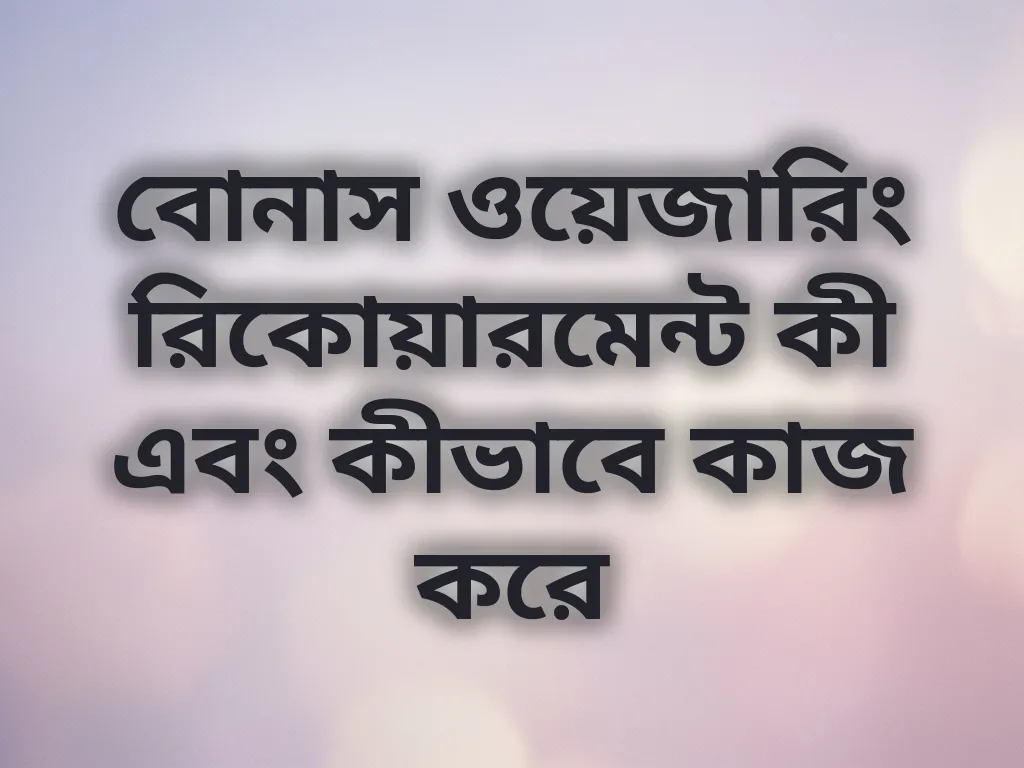 বোনাস ওয়েজারিং রিকোয়ারমেন্ট কী এবং কীভাবে কাজ করে